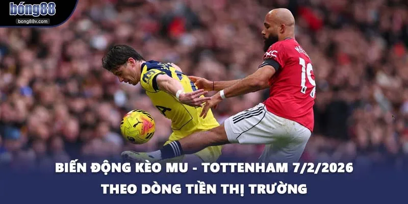 Biến động kèo MU - Tottenham 7/2/2026 theo dòng tiền thị trường
