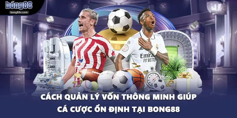 Cách quản lý vốn thông minh giúp cá cược ổn định tại BONG88