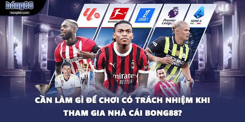 Cần làm gì để chơi có trách nhiệm khi tham gia nhà cái BONG88?