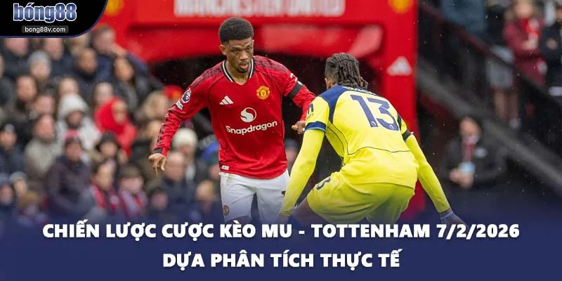 Chiến lược cược kèo MU - Tottenham 7/2/2026 dựa phân tích thực tế