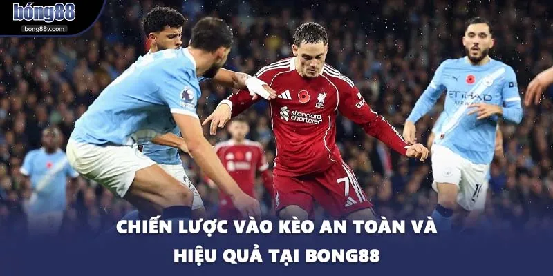 Chiến lược vào kèo an toàn và hiệu quả tại BONG88