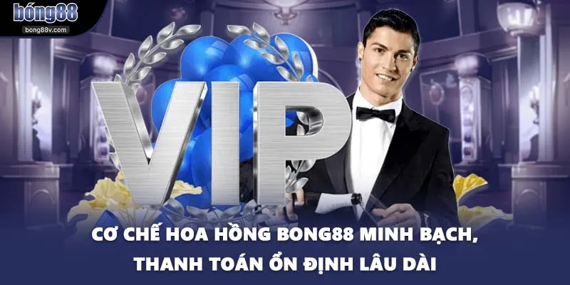 Cơ chế hoa hồng BONG88 minh bạch, thanh toán ổn định lâu dài