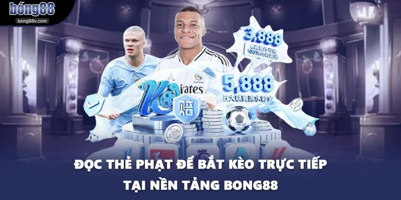 Đọc thẻ phạt để bắt kèo trực tiếp tại nền tảng BONG88