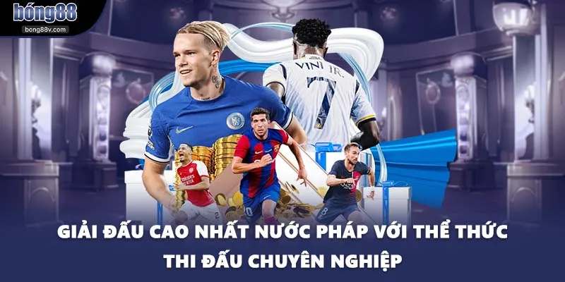 Giải đấu cao nhất nước Pháp với thể thức thi đấu chuyên nghiệp