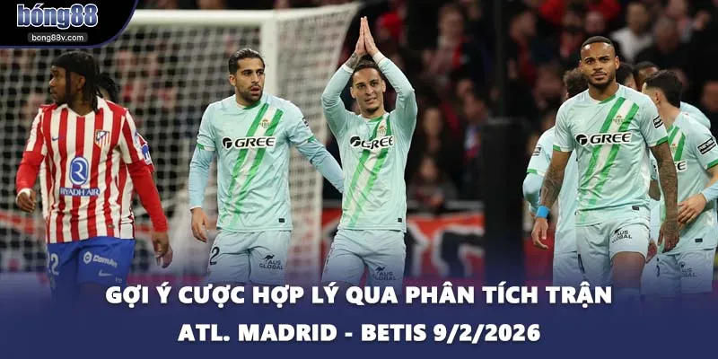 Gợi ý cược hợp lý qua phân tích trận Atl. Madrid - Betis 9/2/2026