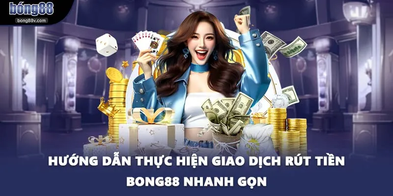 Hướng dẫn thực hiện giao dịch rút tiền BONG88 nhanh gọn