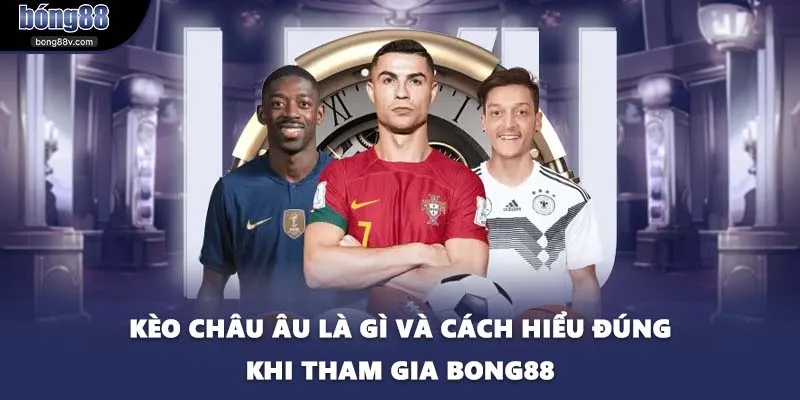 Kèo Châu Âu Là Gì Và Cách Hiểu Đúng Khi Tham Gia BONG88