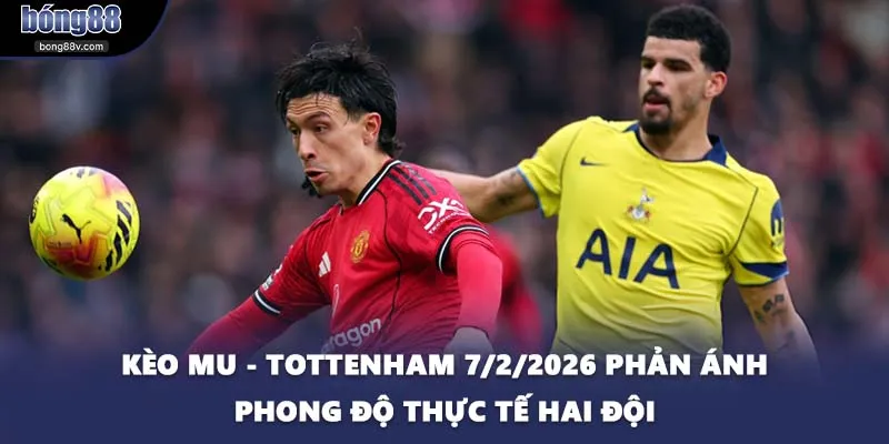 Kèo MU - Tottenham 7/2/2026 phản ánh phong độ thực tế hai đội