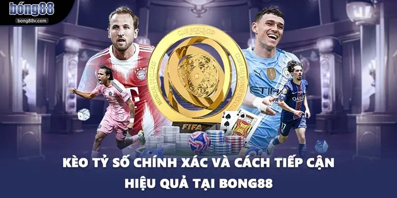 Kèo Tỷ Số Chính Xác Và Cách Tiếp Cận Hiệu Quả Tại BONG88