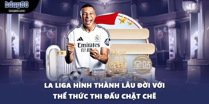 La Liga hình thành lâu đời với thể thức thi đấu chặt chẽ