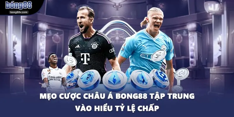 Mẹo cược châu Á BONG88 tập trung vào hiểu tỷ lệ chấp