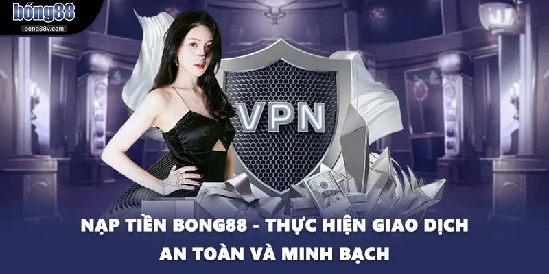 Nạp Tiền BONG88 - Thực Hiện Giao Dịch An Toàn Và Minh Bạch