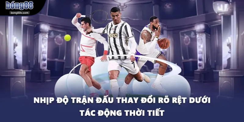 Nhịp độ trận đấu thay đổi rõ rệt dưới tác động thời tiết