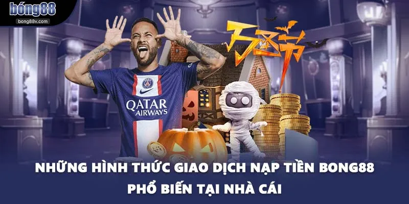 Những hình thức giao dịch nạp tiền BONG88 phổ biến tại nhà cái
