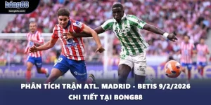 Phân Tích Trận Atl. Madrid - Betis 9/2/2026 Chi Tiết Tại BONG88