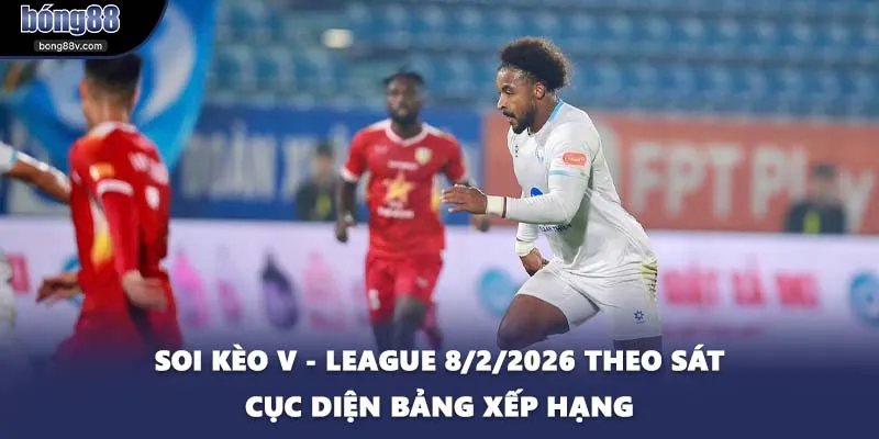 Soi kèo V - League 8/2/2026 theo sát cục diện bảng xếp hạng
