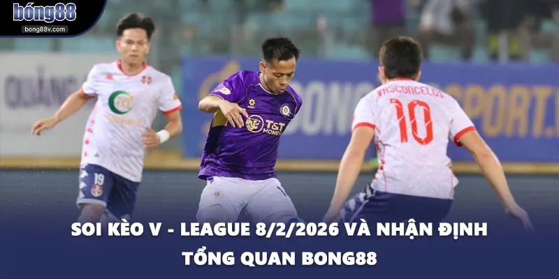 Soi Kèo V - League 8/2/2026 Và Nhận Định Tổng Quan BONG88