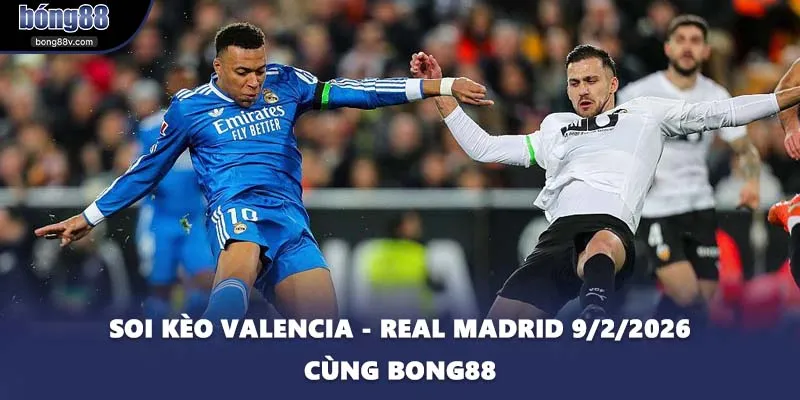 Soi Kèo Valencia - Real Madrid 9/2/2026 Cùng BONG88