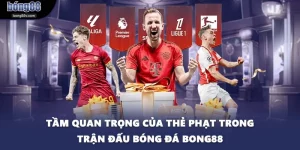 Tầm Quan Trọng Của Thẻ Phạt Trong Trận Đấu Bóng Đá BONG88