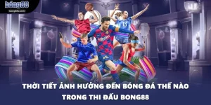 Thời Tiết Ảnh Hưởng Đến Bóng Đá Thế Nào Trong Thi Đấu BONG88