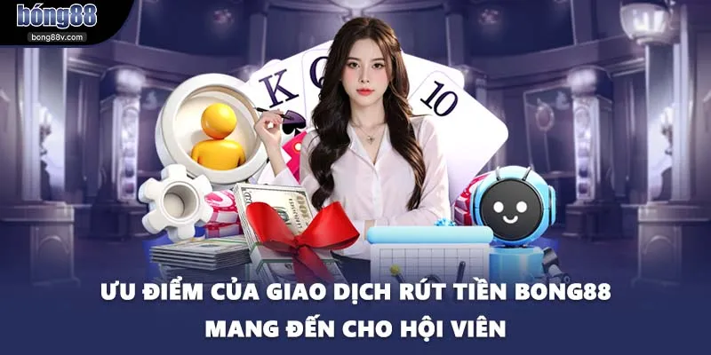 Ưu điểm của giao dịch rút tiền BONG88 mang đến cho hội viên