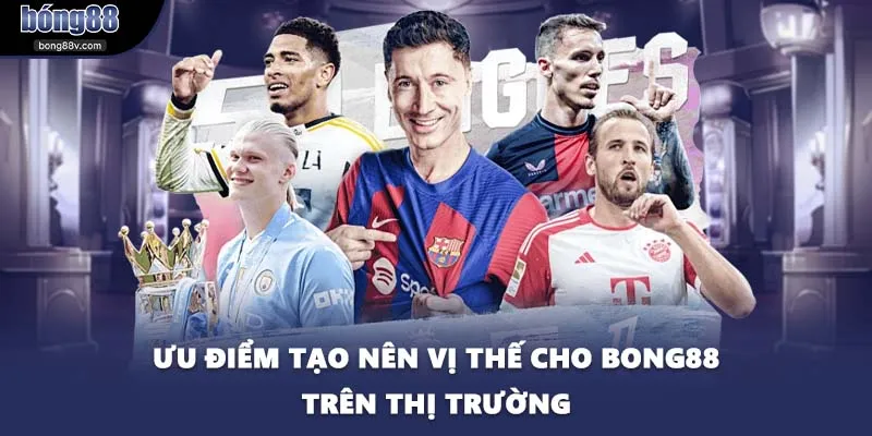 Ưu điểm tạo nên vị thế cho BONG88 trên thị trường